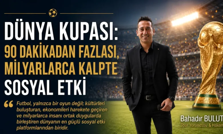 Spor yorumcusu Bahadır Bulut: ''Dünya Kupası: 90 Dakikadan Fazlası, Milyarlarca Kalpte Sosyal Etki''