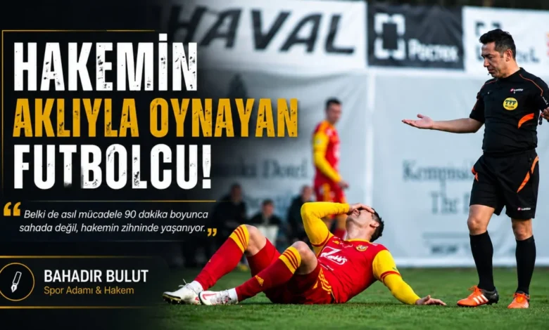 Bahadır Bulut: ''Hakemin Aklıyla Oynayan Futbolcu!''