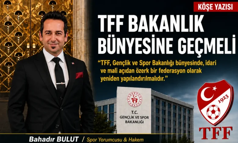 Spor yorumcusu Bahadır Bulut: TFF Bakanlık Bünyesine Geçmeli