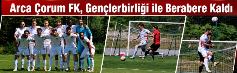 Arca Çorum FK - GS öncesi son provada gol bulamadı