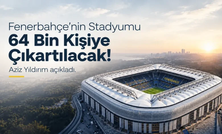 Fenerbahçe stadında dev kapasite artışı: 64 bin kişiye çıkacak